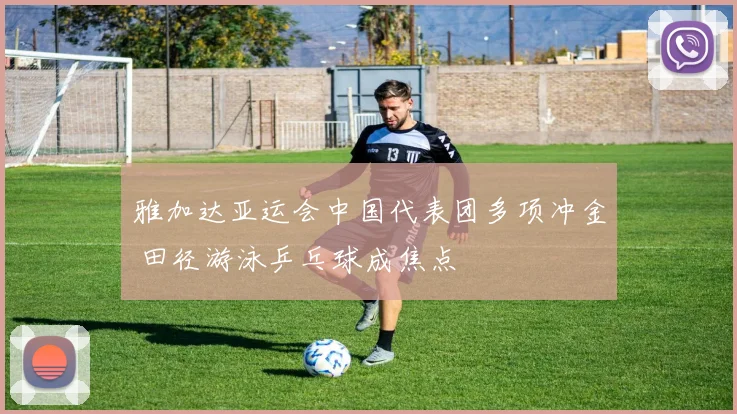 雅加达亚运会中国代表团多项冲金 田径游泳乒乓球成焦点
