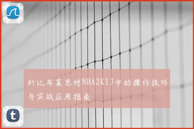 科比布莱恩特NBA2K13中的操作技巧与实战应用指南